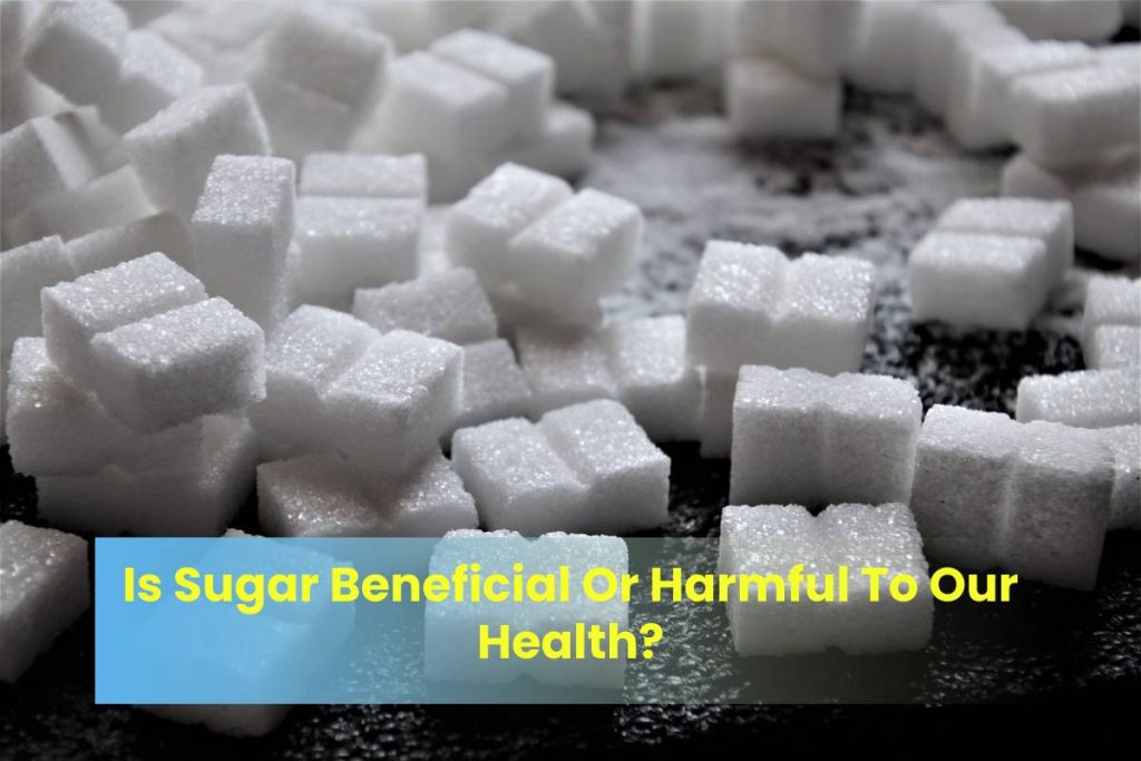 Is Sugar Beneficial Or Harmful To Our Health?