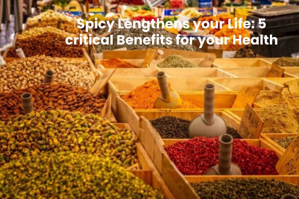 Spicy Lengthens your Life: 5 critical Benefits for your Health
