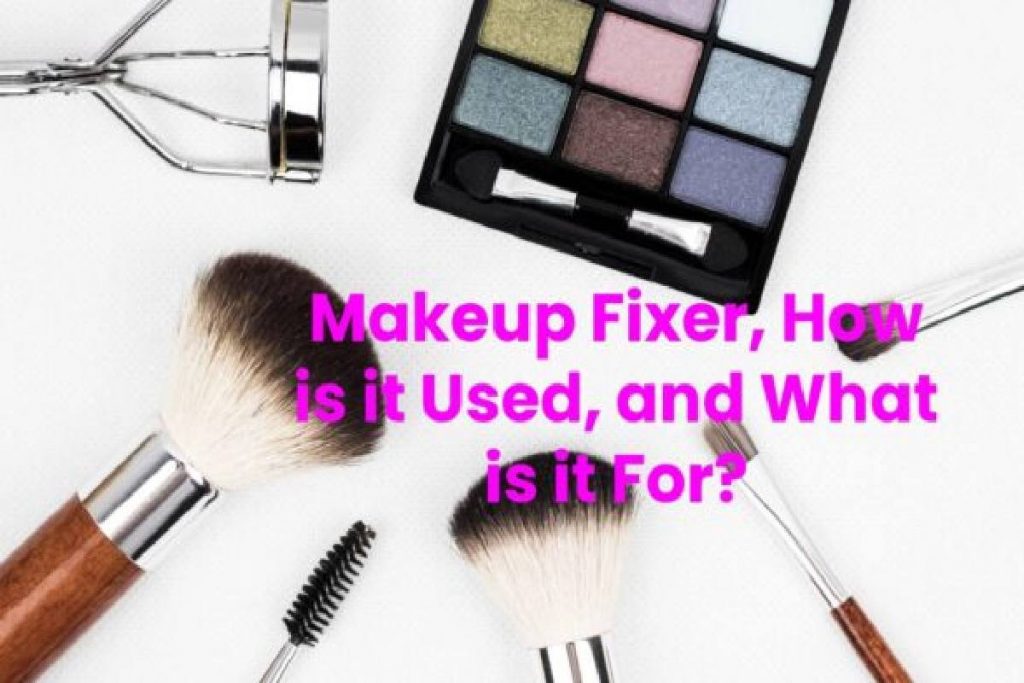 Makeup Fixer, How is it Used, and What is it For?