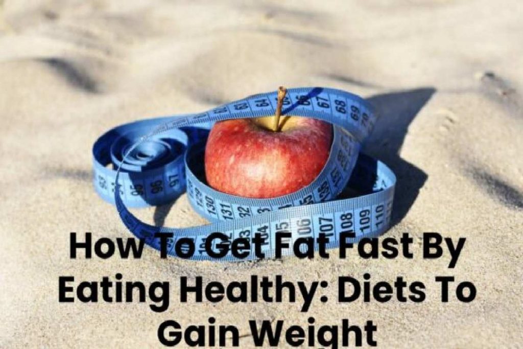 How To Get Fat Fast By Eating Healthy: Diets To Gain Weight
