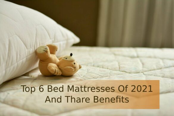 Top 6 Bed Mattresses Of 2021 And Thare Benefits