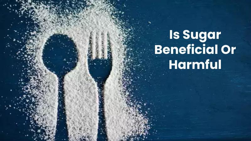 Is Sugar Beneficial Or Harmful