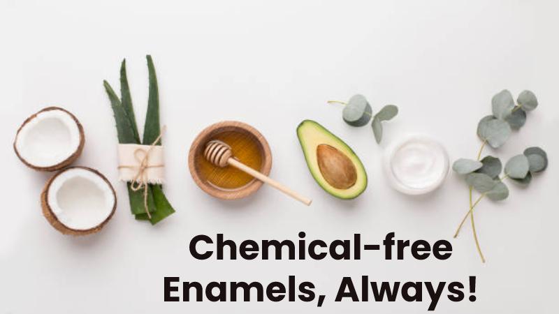 Chemical-free Enamels, Always!
