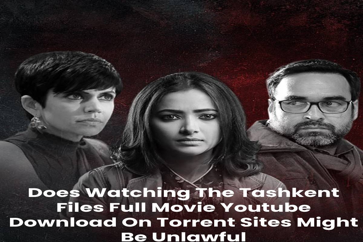 Does Watching The Tashkent Files Full Movie Youtube Download On Torrent Sites Might Be Unlawful