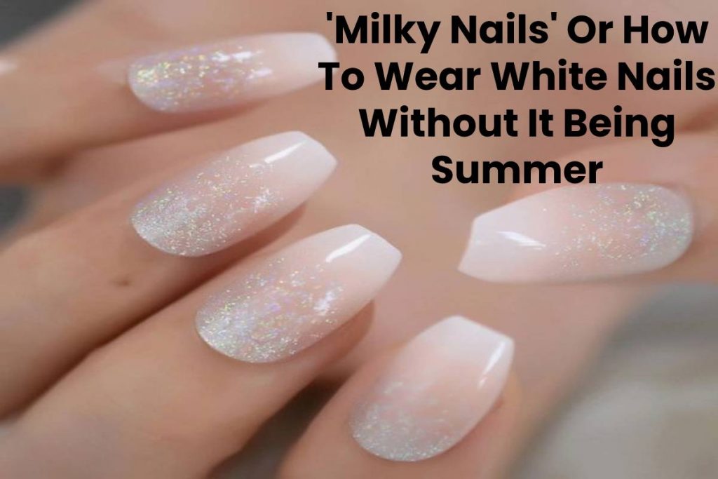 'Milky Nails' Or How To Wear White Nails Without It Being Summer
