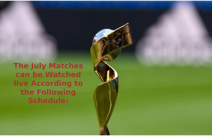 The July Matches can be Watched live According to the Following Schedule_