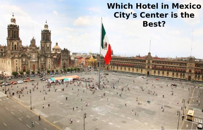 Which Hotel In Mexico City's Center Is The Best_