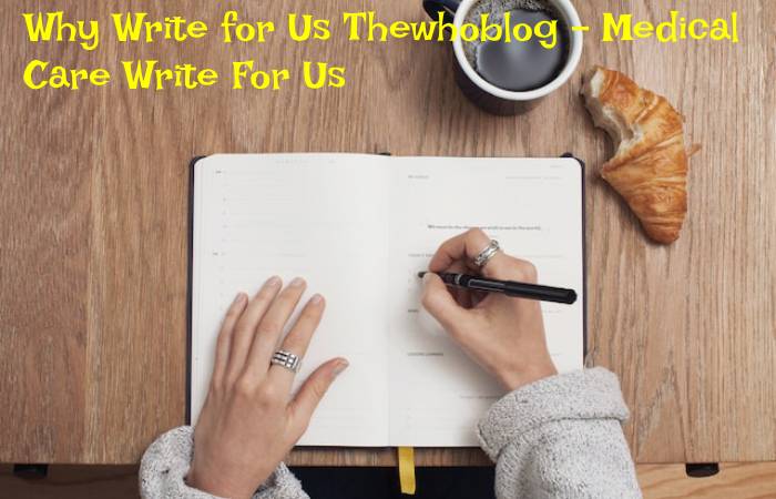 Why Write for Us Thewhoblog – Medical Care Write For Us
