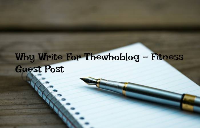 Why Write For Thewhoblog – Fitness Guest Post