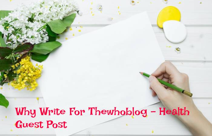 Why Write For Thewhoblog – Health Guest Post