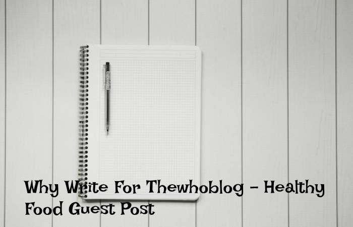Why Write For Thewhoblog – Healthy Food Guest Post