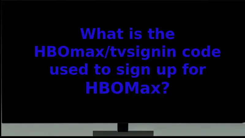 What is the HBOmax/tvsignin code used to sign up for HBOMax?